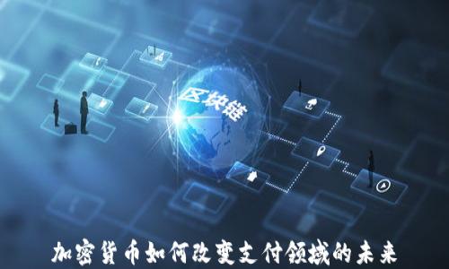 
加密货币如何改变支付领域的未来
