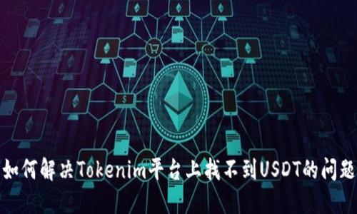 如何解决Tokenim平台上找不到USDT的问题