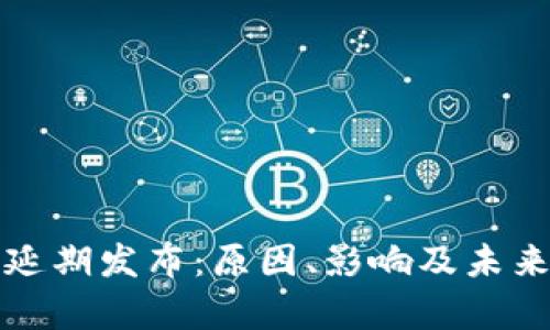 加密货币延期发布：原因、影响及未来趋势分析