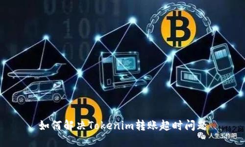 如何解决Tokenim转账超时问题