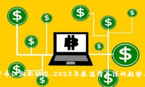 加密货币江湖新动态：2023年最值得关注的趋势与事件