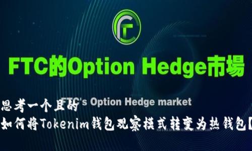 思考一个且的
如何将Tokenim钱包观察模式转变为热钱包?