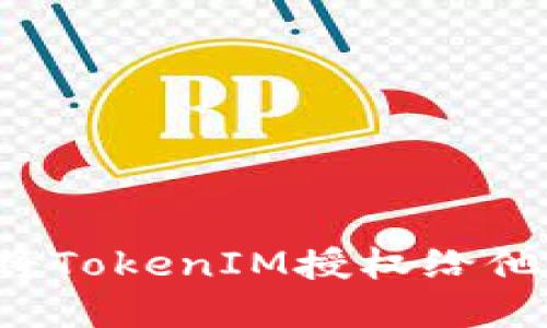 如何安全地将TokenIM授权给他人？完整指南