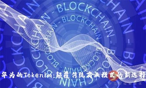华为的Tokenim:颠覆传统商业模式的新选择