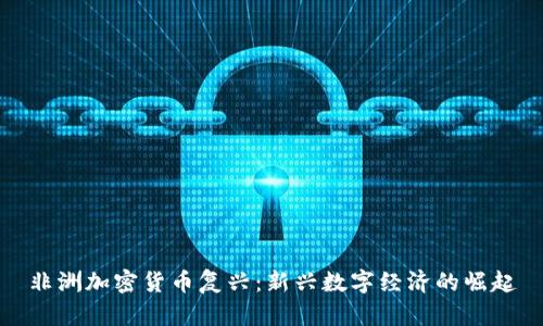 非洲加密货币复兴：新兴数字经济的崛起